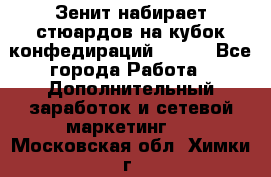 Зенит набирает стюардов на кубок конфедираций 2017  - Все города Работа » Дополнительный заработок и сетевой маркетинг   . Московская обл.,Химки г.